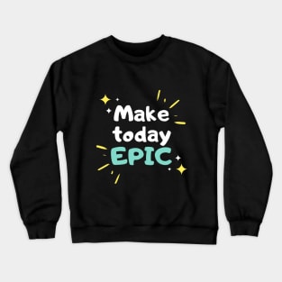 Make Today Epic - Motivational Crewneck Sweatshirt